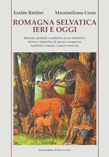 Romagna selvatica ieri e oggi. Uomini, animali e ambiente in un territorio. Storia e attualità di specie scomparse, resilienti, tornate e nuove arrivate
