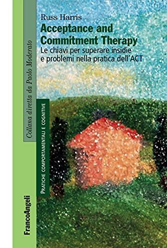 Acceptance and Commitment Therapy Le chiavi per superare insidie e problemi nella pratica dell'ACT
