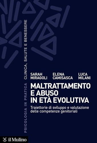Maltrattamento e abuso in età evolutiva: Traiettorie di sviluppo e valutazione delle competenze genitoriali (Psicologia in pratica)