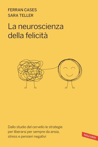 La neuroscienza della felicità. Dallo studio del cervello le strategie per liberarsi per sempre da ansia, stress e pensieri negativi