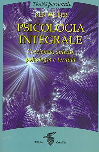 Psicologia Integrale. Coscienza, spirito, psicologia e terapia