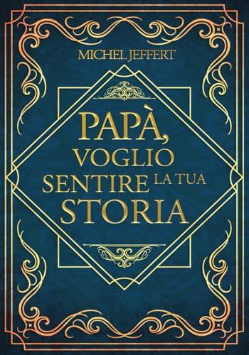 Papà, voglio sentire la tua storia: Una guida passo passo per un viaggio intimo nei ricordi di papà