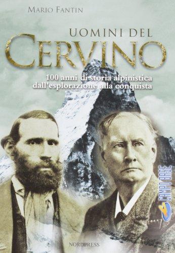 Uomini del Cervino. 100 anni di storia alpinistica dall'esplorazione alla conquista