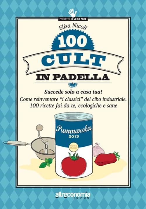 100 cult in padella. Succede solo a casa tua! Come reinventare i classici del cibo industriale. 100 ricette fai-da-te, ecologiche e sane