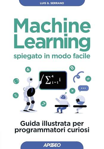Machine Learning spiegato in modo facile: Guida illustrata per programmatori curiosi