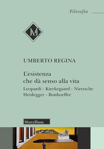 L'esistenza che dà senso alla vita. Leopardi. Kierkegaard. Nietzsche. Heidegger. Bonhoeffer