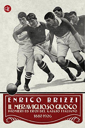 Il meraviglioso giuoco: Pionieri ed eroi del calcio italiano 1887-1926
