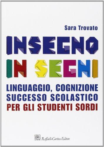 Insegno in segni. Linguaggio, cognizione, successo scolastico per gli studenti sordi