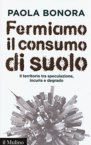 Fermiamo il consumo di suolo: il territorio tra speculazione, incuria e degrado