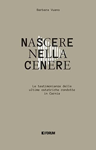 Nascere nella cenere. Le testimonianze delle ultime ostetriche condotte in Carnia