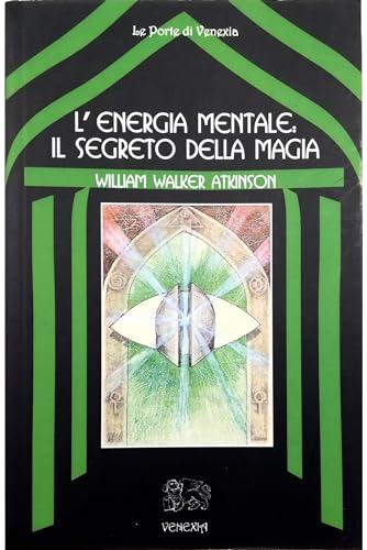 L'energia Mentale: Il Segreto della Magia di William Walker Atkinson
