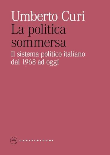 La politica sommersa. Il sistema politico italiano dal 1968 ad oggi