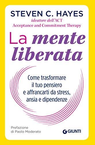 La mente liberata: Come trasformare il tuo pensiero e affrancarti da stress, ansia e dipendenze