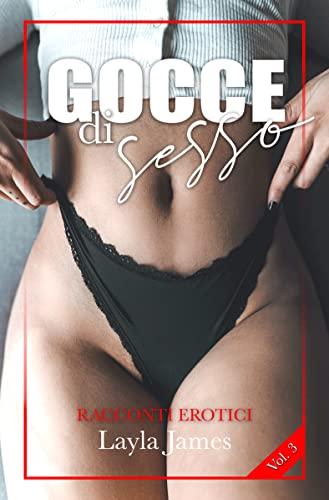 RACCONTI EROTICI: Storie Eccitanti di Sesso Trasgressivo, Vicende Reali per Adulti, Amore ed Erotismo Hot per Coppie. GOCCE DI SESSO - Vol.3