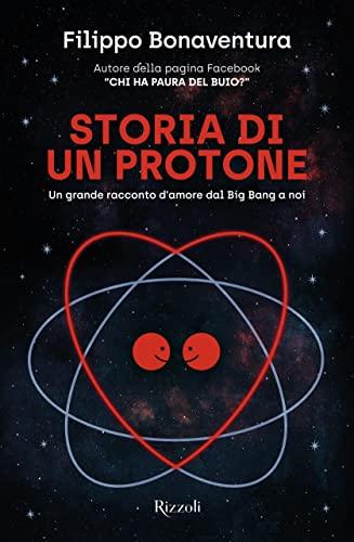 Storia di un protone. Un grande racconto d'amore dal Big Bang a noi
