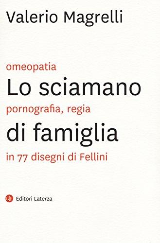 Lo sciamano di famiglia. Omeopatia, pornografia, regia in 77 disegni di Fellini. Ediz. illustrata