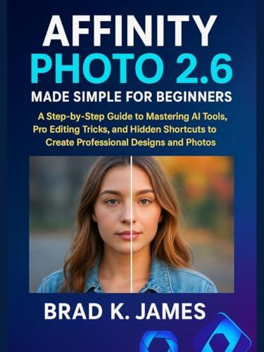 Affinity Photo 2.6 Made Simple for Beginners: Guida Passo-Passo per Padronaggiare Strumenti AI, Trucchi di Editing Pro e Scorciatoie Nascoste per Creare Grafiche Professionali (Affinity Photo Tools Guide Book 7)