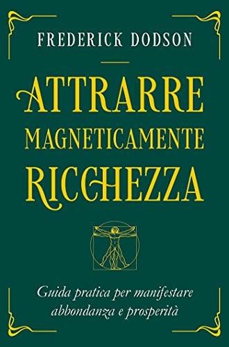 Attrarre Magneticamente Ricchezza: Guida pratica per manifestare prosperità e abbondanza