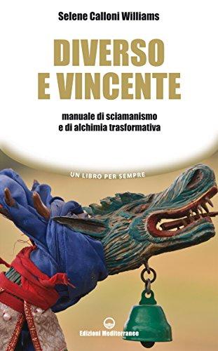 Diverso e vincente: Manuale di sciamanismo e di alchimia trasformativa
