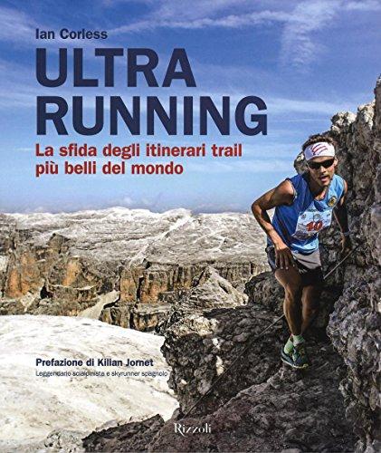 Ultra running. La sfida degli itinerari trail più belli del mondo. Ediz. illustrata