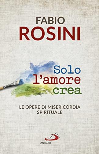 Solo l'amore crea: Le opere di misericordia spirituale