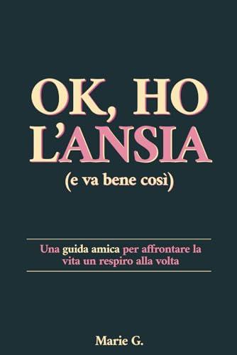 Ok, ho l'ansia (e va bene così): Una Guida Amica per Affrontare la Vita un Respiro alla Volta