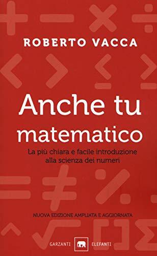 Anche tu matematico. La più chiara e semplice introduzione alla scienza dei numeri. Nuova ediz.