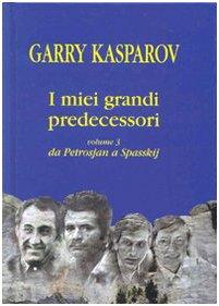 I miei grandi predecessori vol. 3 - Da Petrosjan a Spasskij