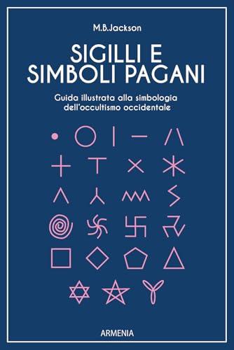 Sigilli e simboli pagani. Guida illustrata alla simbologia dell'occultismo occidentale