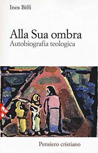 Alla sua ombra: Autobiografia teologica di Inos Biffi
