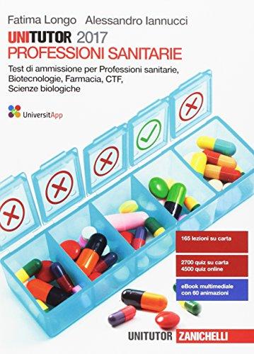 Unitutor Professioni sanitarie 2017. Test di ammissione per Professioni sanitarie, Biotecnologie, Farmacia, CTF, Scienze biologiche. Con e-book