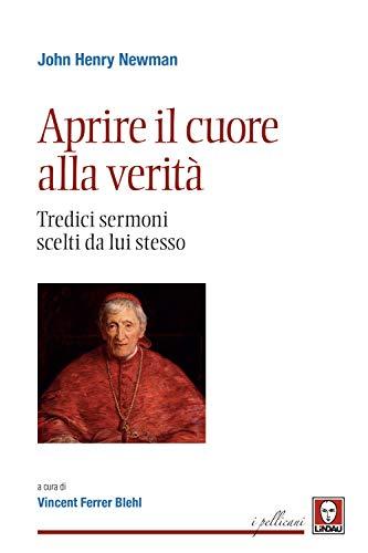 Aprire il cuore alla verità. Tredici sermoni scelti da lui stesso. Nuova ediz.