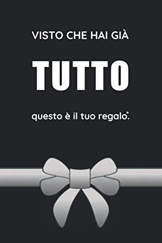 Visto Che Hai Già Tutto Questo È il Tuo Regalo: Idea Regalo Divertente per Chi ha Tutto ed a cui non rimane che Regalare un Bel Niente!
