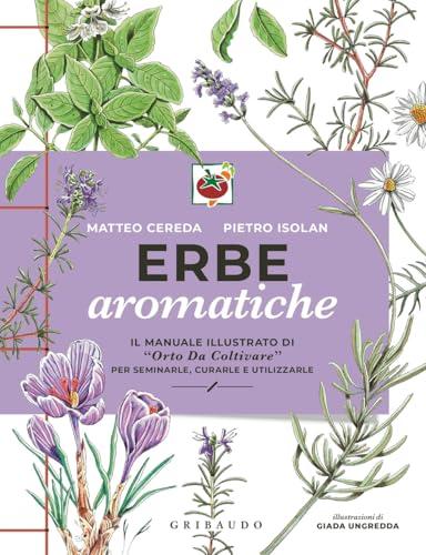 Erbe aromatiche. Il manuale illustrato di «Orto da coltivare» per seminarle, curarle e utilizzarle