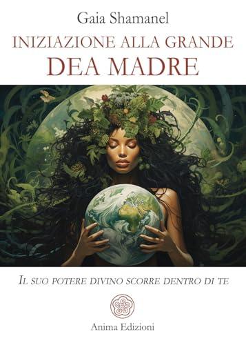 Iniziazione alla Grande Dea Madre: Risveglia il tuo potere divino interiore