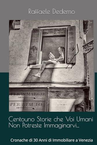 Centouno Storie che Voi Umani Non Potreste Immaginarvi...: Cronache di 30 Anni di Immobiliare a Venezia