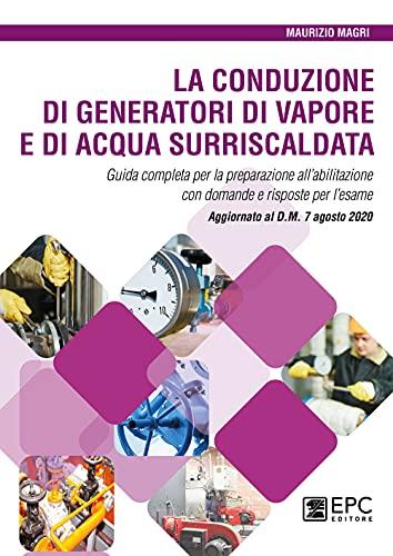La conduzione di generatori di vapore e di acqua surriscaldata. Guida completa per la preparazione all’abilitazione con domande e risposte per l’esame. Aggiornato al D.M. 7 agosto 2020