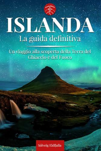 ISLANDA - La Guida Definitiva: Tutto Quello che ti Serve per Vivere l’Islanda Selvaggia – Mappe, Itinerari, Luoghi Imperdibili e Segreti da Scoprire