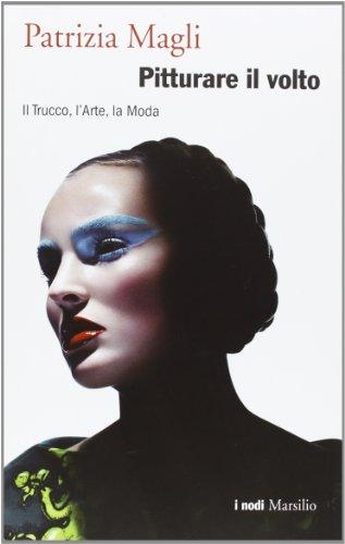 Pitturare il volto. Il trucco, l'arte, la moda