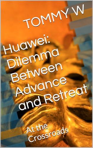 Huawei: Dilemma Between Advance and Retreat: At the Crossroads (Edizione Inglese)