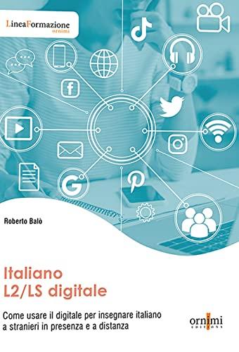 Italiano L2/LS digitale. Come usare il digitale per insegnare italiano a stranieri in presenza e a distanza