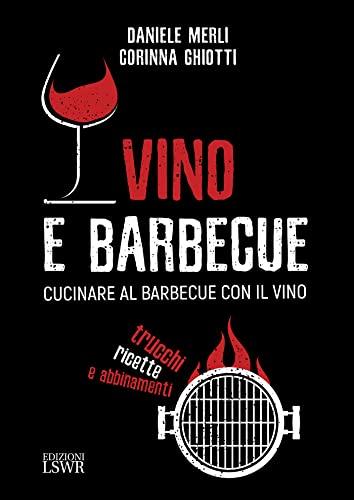 Vino e Barbecue: Cucinare al Barbecue con il Vino - Trucchi, Ricette e Abbinamenti