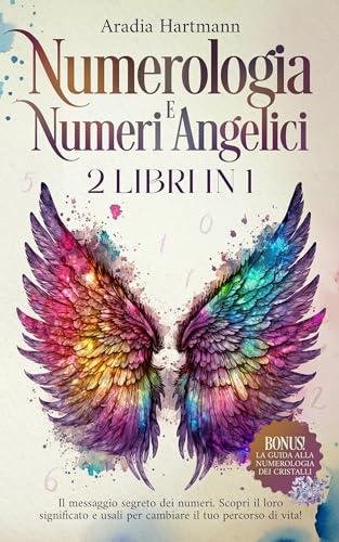 Numerologia e Numeri Angelici: 2 libri in 1 - Il messaggio segreto dei numeri. Scopri il loro significato e usali per cambiare il tuo percorso di vita