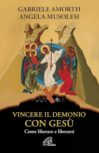 Vincere il demonio con Gesù: Come liberare e liberarsi