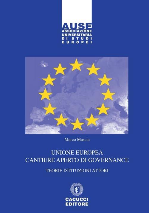 Unione Europea: Cantiere Aperto di Governance - Teorie, Istituzioni e Attori