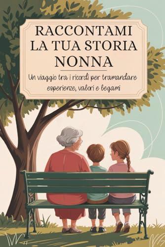 Nonna, raccontami la tua storia: Un viaggio tra i ricordi per tramandare esperienze, valori e legami