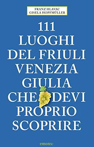 111 Luoghi del Friuli Venezia Giulia che Devi Proprio Scoprire