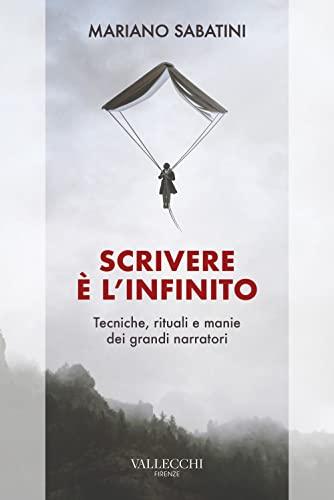 Scrivere è l'infinito: Metodi, rituali, manie dei grandi narratori