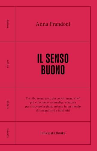 Il Senso Buono: Più Cibo Meno Food, Più Cuochi Meno Chef, Più Vino Meno Sommelier: Manuale per Ritrovare la Giusta Misura in un Mondo di Integralismi e Falsi Miti