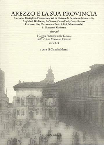 Arezzo e la sua provincia: Cortona, Castiglion Fiorentino, Val di Chiana... viste nel viaggio pittorico della Toscana dell'abate Francesco Fontani nel 1834